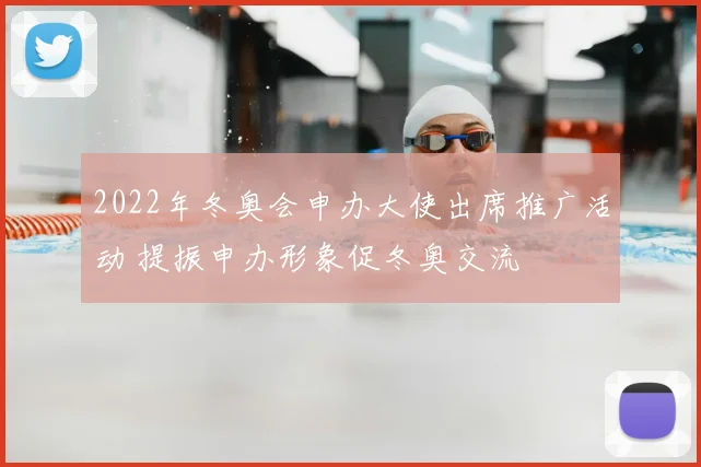 2022年冬奥会申办大使出席推广活动 提振申办形象促冬奥交流