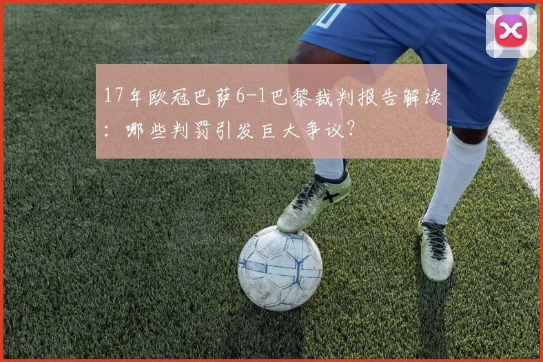 17年欧冠巴萨6-1巴黎裁判报告解读：哪些判罚引发巨大争议？