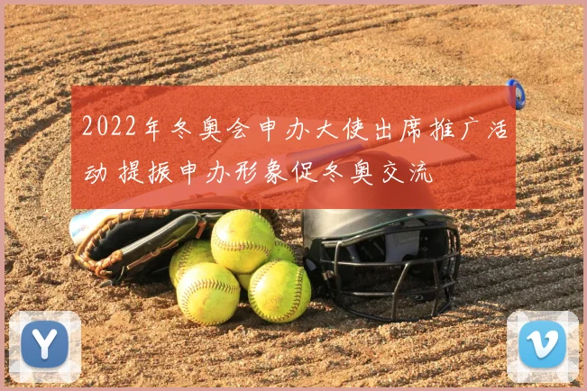 2022年冬奥会申办大使出席推广活动 提振申办形象促冬奥交流