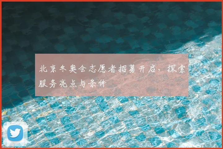 北京冬奥会志愿者招募开启,探索服务亮点与条件