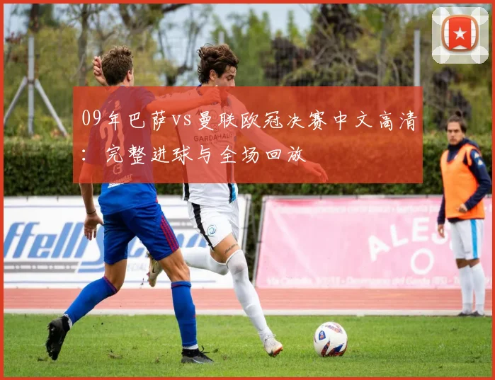 09年巴萨vs曼联欧冠决赛中文高清：完整进球与全场回放