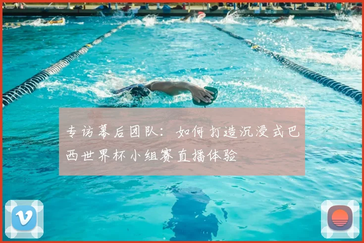 专访幕后团队:如何打造沉浸式巴西世界杯小组赛直播体验