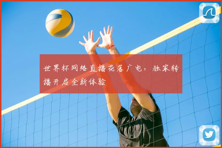 世界杯网络直播花落广电，独家转播开启全新体验