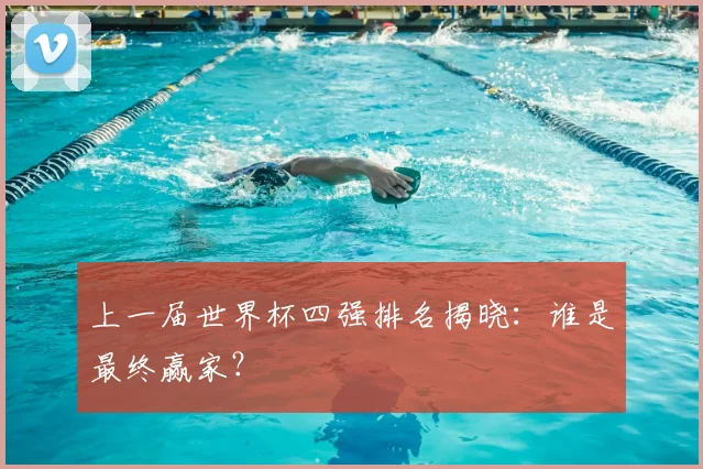上一届世界杯四强排名揭晓:谁是最终赢家?