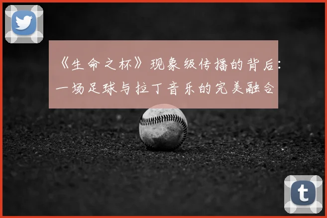 《生命之杯》现象级传播的背后:一场足球与拉丁音乐的完美融合