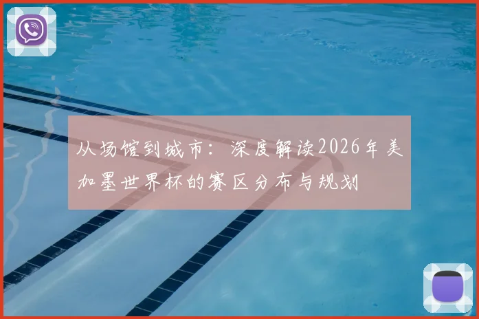 从场馆到城市：深度解读2026年美加墨世界杯的赛区分布与规划
