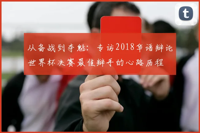 从备战到夺魁：专访2018华语辩论世界杯决赛最佳辩手的心路历程