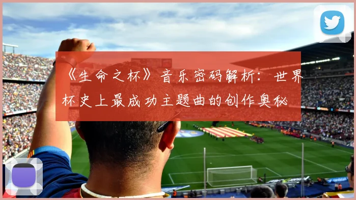 《生命之杯》音乐密码解析:世界杯史上最成功主题曲的创作奥秘