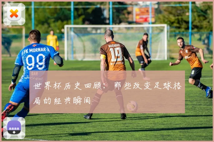 世界杯历史回顾:那些改变足球格局的经典瞬间