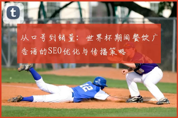 从口号到销量:世界杯期间餐饮广告语的SEO优化与传播策略