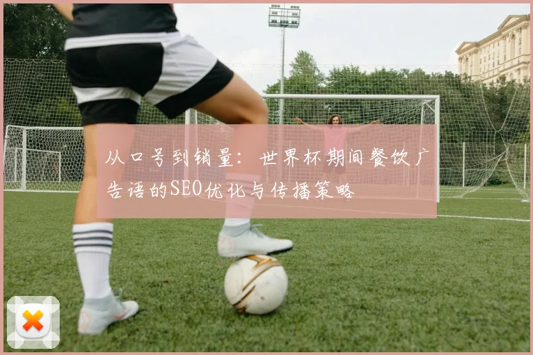 从口号到销量：世界杯期间餐饮广告语的SEO优化与传播策略