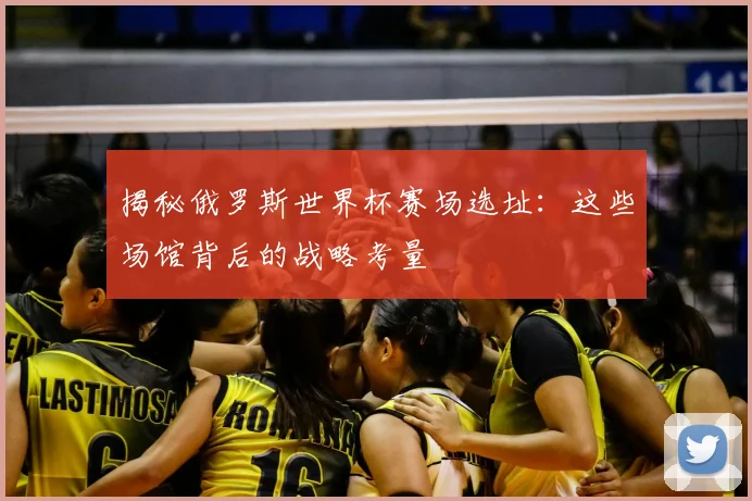 揭秘俄罗斯世界杯赛场选址：这些场馆背后的战略考量