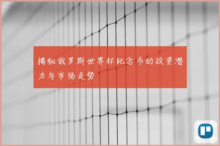 揭秘俄罗斯世界杯纪念币的投资潜力与市场走势