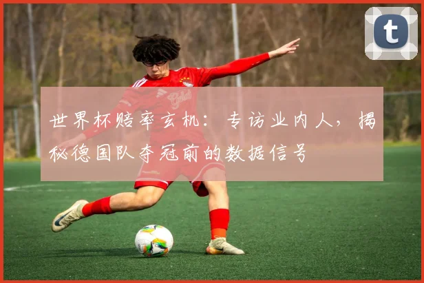 世界杯赔率玄机：专访业内人，揭秘德国队夺冠前的数据信号