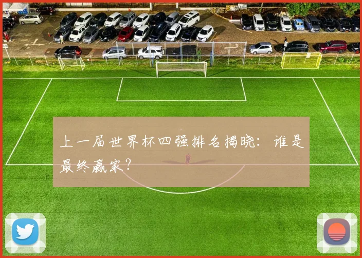 上一届世界杯四强排名揭晓:谁是最终赢家?