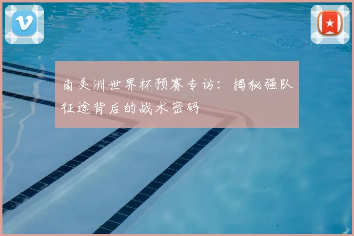 南美洲世界杯预赛专访:揭秘强队征途背后的战术密码