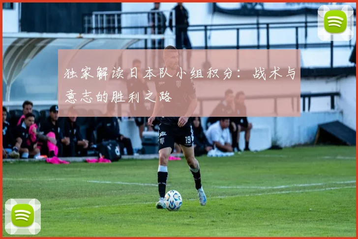 独家解读日本队小组积分:战术与意志的胜利之路